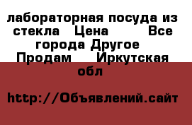 лабораторная посуда из стекла › Цена ­ 10 - Все города Другое » Продам   . Иркутская обл.